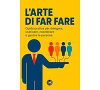 L’arte di far fare: Guida pratica per delegare, scaricare, coordinare e gestire le persone