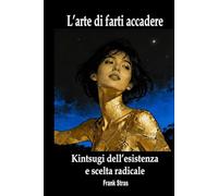 L’arte di farti accadere: Kintsugi dell’esistenza e scelta radicale