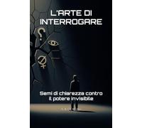 L’ARTE DI INTERROGARE: Semi di chiarezza contro il potere invisibile