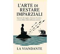 L’Arte di Restare Imparziali: Smettere di reagire, ritrovare il centro e vivere liberi dalle influenze esterne