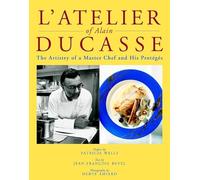L′Atelier of Alain Ducasse: The Artistry of a Master Chef and His Protégés: The Artistry of a Master Chef and His Proteges (Masters of Gastronomy)