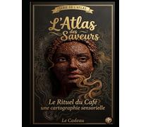 L’Atlas des Saveurs : Le Rituel du Café: Une cartographie sensorielle - Comment maîtriser l'art de la dégustation quotidienne (L’Atlas des Saveurs (Le Livre a Offrir))