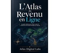 L’Atlas du Revenu en Ligne: Le guide réaliste pour choisir, tester et construire une activité rentable sur Internet