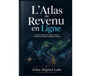L’Atlas du Revenu en Ligne: Le guide réaliste pour choisir, tester et construire une activité rentable sur Internet