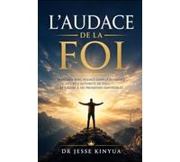 L’Audace de la Fo: Marcher avec audace dans la puissance et l’autorité de Dieu, et croire à Ses promesses impossibles