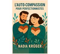 L’auto-compassion pour perfectionnistes: Sortir du piège du perfectionnisme sans renoncer à l’excellence