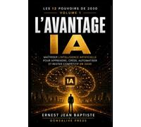 L’Avantage IA: Maîtriser l’intelligence artificielle pour apprendre, créer, automatiser et rester compétitif en 2030 (Les 12 Pouvoirs de 2030)