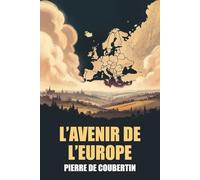 L’Avenir de l’Europe de Pierre de Coubertin - Édition Originale et Intégrale avec biographie de l’auteur