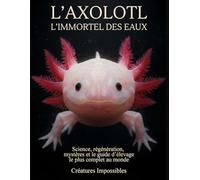 L’Axolotl - L’Immortel des Eaux: Le guide ultime d’aquariophilie spécialisé axolotl : habitat, température, morphes, génétique, santé, reproduction, ... reproduction, soins de l’axolotl