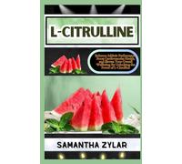 L-CITRULLINE: Enhance Athletic Performance, Boost Cardiovascular Health, and Elevate Your Overall Wellbeing By Unlocking the Power of L-Citrulline