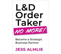 L&D Order Taker No More! : Become a Strategic Business Partner