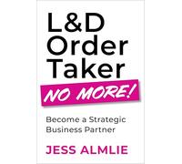 L&D Order Taker No More! : Become a Strategic Business Partner