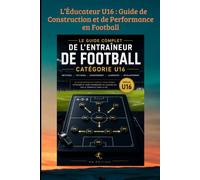 L’Éducateur U16 : Guide de Construction et de Performance en Football: De la formation technique à la gestion humaine : maîtriser les clés de la ... haut niveau. (FOOTBALL ANIMATION DES JEUNES)