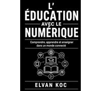 L' ÉDUCATION AVEC LE NUMÉRIQUE: Comprendre, Apprendre et enseigner dans un monde connecté.