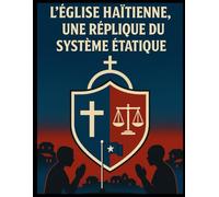 L’Église haïtienne, une réplique du système étatique: Quand la foi devient un outil de pouvoir : analyse d’un système religieux à l’image de l’État haïtien.