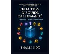 L’Élection du Guide de l’Humanité: 13 candidats, 1 planète, 0 consigne de vote (Les Paradoxes de la Connaissance)