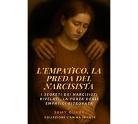 L’empatico, la preda del narcisista: I segreti dei narcisisti rivelati, la forza degli empatici ritrovata (L’ANIMA IN LUCE)