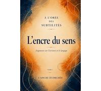 L’encre du sens: fragments sur l’écriture et le langage (À l’orée des subtilités)