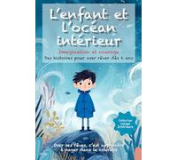 L’enfant et l’océan intérieur: Des histoires poétiques et illustrées dès 6 ans, pour nourrir l’imagination, apprivoiser ses peurs et avancer avec courage et confiance (L’enfant et le voyage intérieur)