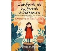 L’enfant et la forêt intérieure: Des histoires poétiques et illustrées dès 6 ans, pour aider les enfants à comprendre leurs émotions, renforcer leur confiance en soi et s’épanouir avec sérénité