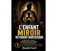 L’enfant miroir du parent narcissique: Comprendre son emprise, reconnaître ses phrases toxiques et se libérer de la culpabilité (Le Pouvoir Silencieux)