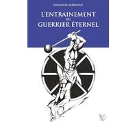 L’entraînement du Guerrier Éternel: La fabuleuse épopée de la culture physique ; histoire, entraînement et méthodes des guerriers à travers les âges. (Le Guerrier Éternel)