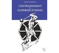 L’entraînement du Guerrier Éternel: La fabuleuse épopée de la culture physique ; histoire, entraînement et méthodes des guerriers à travers les âges. (Le Guerrier Éternel)