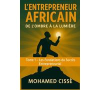L’Entrepreneur Africain : de l’Ombre à la Lumière: Les Fondations du Succès Entrepreneurial