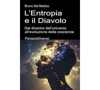 L’Entropia e il Diavolo. Dal divenire dell’universo all’evoluzione della coscienza: Saggio sul disordine creativo dell’universo e dell’essere umano. ... quantistica. Testi di Bruno Del Medico)