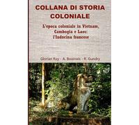 L’epoca coloniale in Vietnam, Cambogia e Laos: l’Indocina francese (COLLANA DI STORIA COLONIALE)