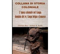 L’epoca coloniale nel Congo: dominio del re, Congo belga e francese (COLLANA DI STORIA COLONIALE)