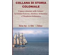 L’epoca coloniale nelle Guiane: la Guiana olandese, francese, britannica e l’Honduras britannico (COLLANA DI STORIA COLONIALE)