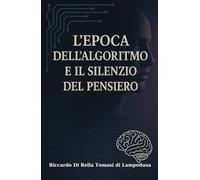 L’Epoca dell’Algoritmo e il Silenzio del Pensiero: Gli algoritmi decidono. Ma chi pensa davvero?