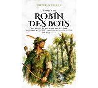 L’Épopée de Robin des Bois: Des Forêts de Sherwood aux Grandes Légendes Anglaises, le Destin du Plus Célèbre des Hors-la-loi (Historica Cosmos)