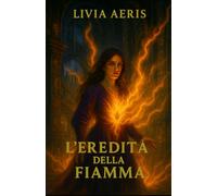 L’eredità della fiamma: Volume 1 della trilogia "La Stirpe del Fuoco Perduto"