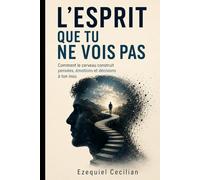 L’ESPRIT QUE TU NE VOIS PAS: Comment le cerveau construit pensées, émotions et décisions à ton insu (Bibliothèque de l’humain moderne)