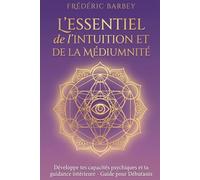 L’essentiel de l’intuition et de la médiumnité: Développe tes capacités psychiques et ta guidance intérieure
