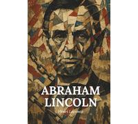 L’essentiel de la vie d’Abraham Lincoln - Une biographie: Découvrez comment un enfant né dans la pauvreté est devenu le président qui a transformé l’Amérique