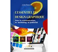 L’ESSENTIEL DU DESIGN GRAPHIQUE: Pour la communication, le marketing et publicité