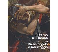 L ETERNO E IL TEMPO TRA MICHELANGELO E CARAVAGGIO (ITALIEN)