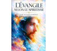L’EVANGILE SELON LE SPIRITISME: CONTENANT L’EXPLICATION DES MAXIMES MORALES DU CHRIST