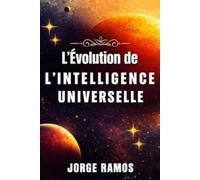 L’ÉVOLUTION DE L’INTELLIGENCE UNIVERSELLE: Quand l’Infini a Appris à Évoluer (LES MYSTÈRES DE LA CONSCIENCE UNIVERSELLE)