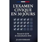 L’EXAMEN CIVIQUE EN 30 JOURS 30 Séances Guidées, 450 Questions Corrigées et 3 Examens Blancs: Le Programme de Révision pour Réussir le QCM de Naturalisation Française