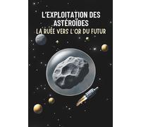 L’Exploitation des Astéroïdes : La Ruée vers l’Or du Futur