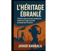 L’Héritage ébranlé: L'histoire méconnue de la malédiction minière du Congo Et la lutte du peuple pour la justice