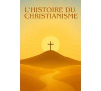 L’HISTOIRE DU CHRISTIANISME: Des origines de Jésus au développement de l’Église : une exploration claire et captivante de la religion qui a transformé le monde