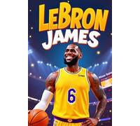 L’Histoire Inspirante de LeBron James: Sa Vie, Sa Carrière et Son Chemin vers la Gloire