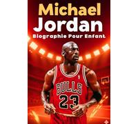 L’Histoire Inspirante de Michael Jordan: Du garçon aux grands rêves à la légende du basket : la véritable histoire de l’homme qui a changé le monde du sport et inspiré des générations