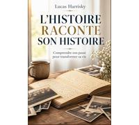 L’HISTOIRE RACONTE SON HISTOIRE: Comprendre son passé pour transformer sa vie (Le Savoir Raconte Son Histoire)