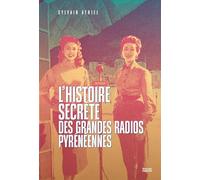 L’histoire secrète des grandes radios pyrénéennes: LA SAGA DES RADIOS AU C?UR DES PYRENEES